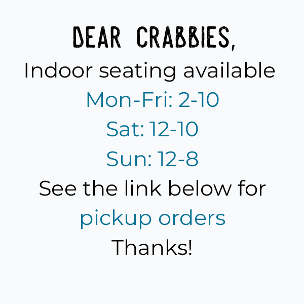 Dear Crabbies, indoor seating available Mon - Fri: 2-10, Sat: 12-10, Sun 12-8. See the link below for pickup orders. Thanks! 